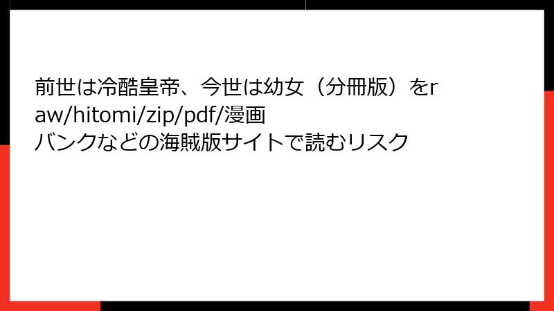 前世は冷酷皇帝、今世は幼女（分冊版）をraw/hitomi/zip/pdf/漫画バンクなどの海賊版サイトで読むリスク