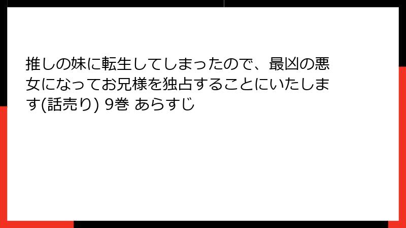推しの妹に転生してしまったので、最凶の悪女になってお兄様を独占することにいたします(話売り) 9巻 あらすじ