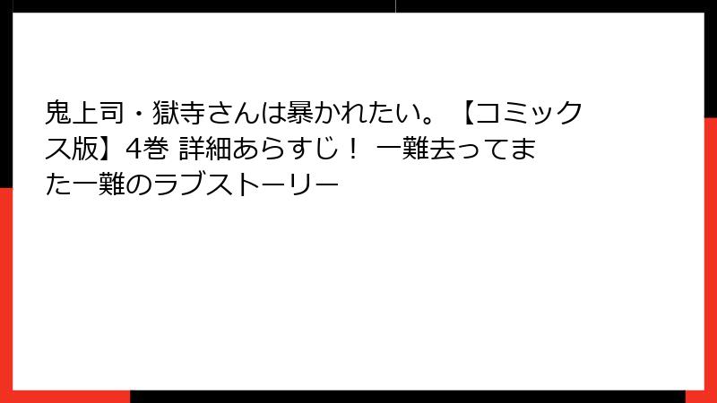 鬼上司・獄寺さんは暴かれたい。【コミックス版】4巻 詳細あらすじ！ 一難去ってまた一難のラブストーリー