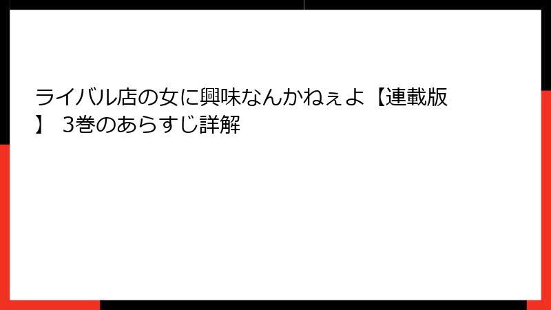 ライバル店の女に興味なんかねぇよ【連載版】 3巻のあらすじ詳解
