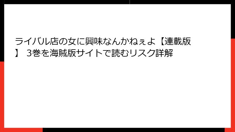 ライバル店の女に興味なんかねぇよ【連載版】 3巻を海賊版サイトで読むリスク詳解