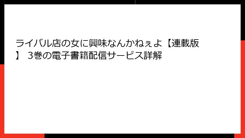 ライバル店の女に興味なんかねぇよ【連載版】 3巻の電子書籍配信サービス詳解