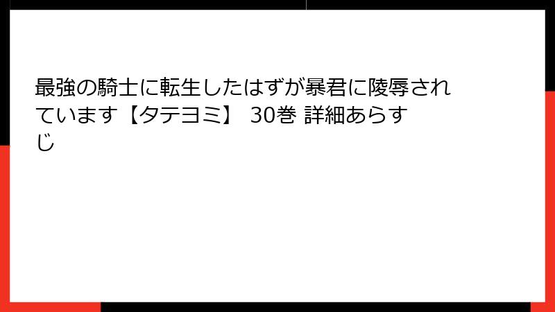 最強の騎士に転生したはずが暴君に陵辱されています【タテヨミ】 30巻 詳細あらすじ