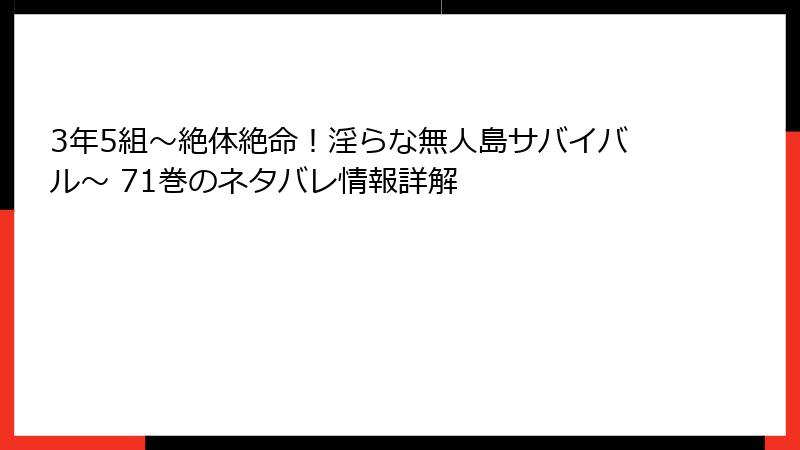 3年5組～絶体絶命！淫らな無人島サバイバル～ 71巻のネタバレ情報詳解