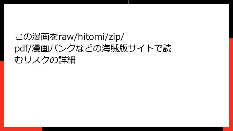 この漫画をraw/hitomi/zip/pdf/漫画バンクなどの海賊版サイトで読むリスクの詳細