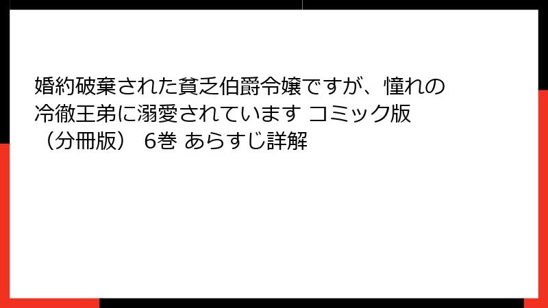 婚約破棄された貧乏伯爵令嬢ですが、憧れの冷徹王弟に溺愛されています コミック版 (分冊版) 6巻 あらすじ詳解