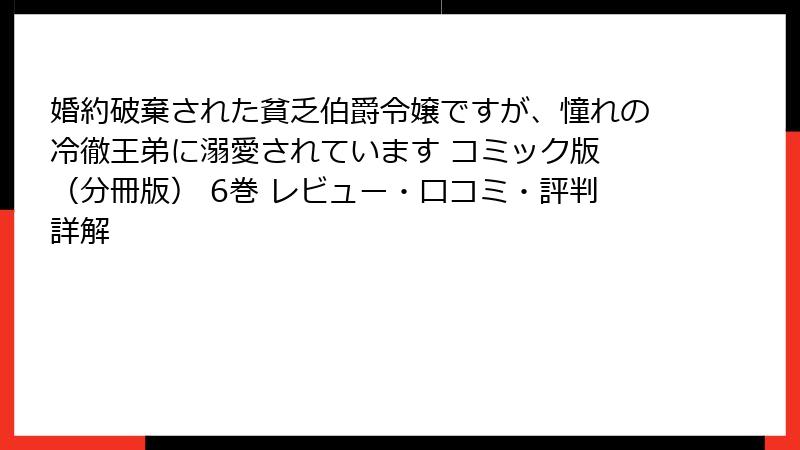 婚約破棄された貧乏伯爵令嬢ですが、憧れの冷徹王弟に溺愛されています コミック版 (分冊版) 6巻 レビュー・口コミ・評判詳解