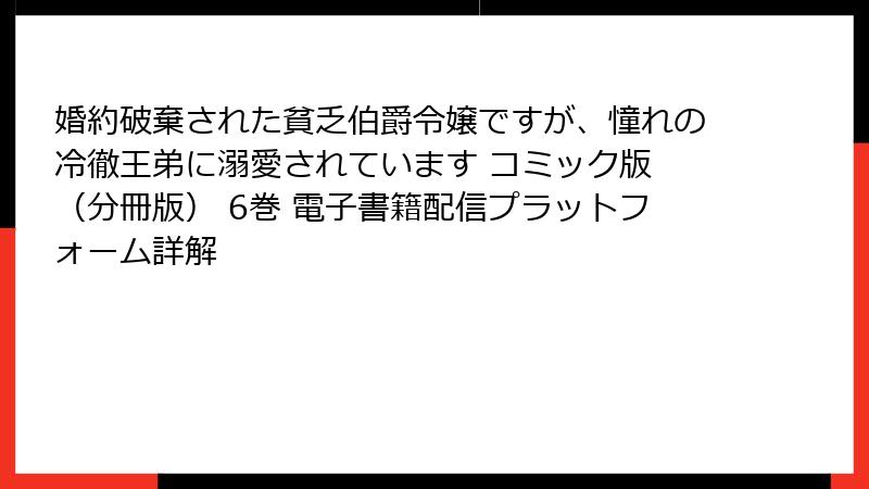 婚約破棄された貧乏伯爵令嬢ですが、憧れの冷徹王弟に溺愛されています コミック版 (分冊版) 6巻 電子書籍配信プラットフォーム詳解