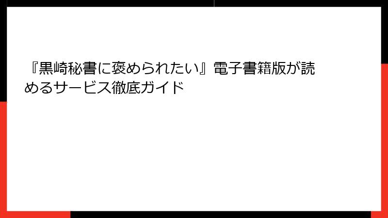 『黒崎秘書に褒められたい』電子書籍版が読めるサービス徹底ガイド
