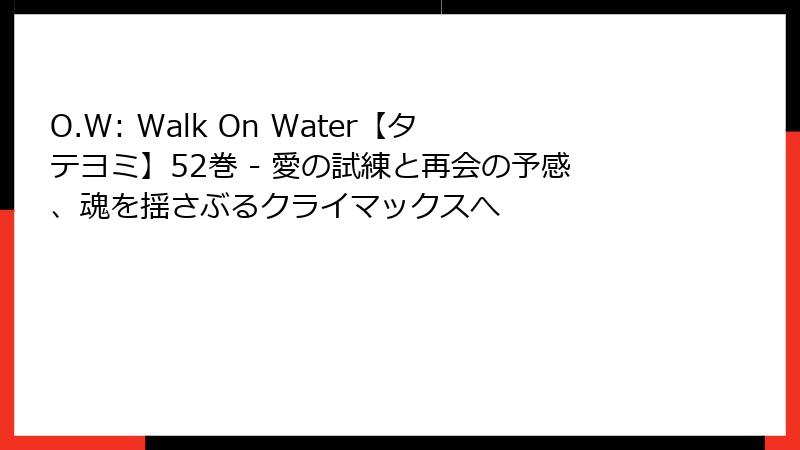 O.W: Walk On Water【タテヨミ】52巻 - 愛の試練と再会の予感、魂を揺さぶるクライマックスへ