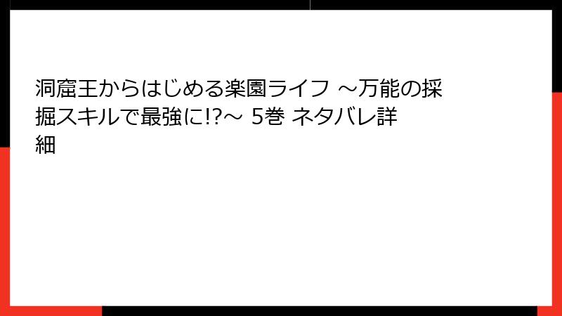 洞窟王からはじめる楽園ライフ ～万能の採掘スキルで最強に!?～ 5巻 ネタバレ詳細