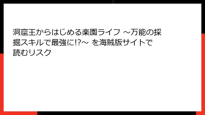 洞窟王からはじめる楽園ライフ ～万能の採掘スキルで最強に!?～ を海賊版サイトで読むリスク