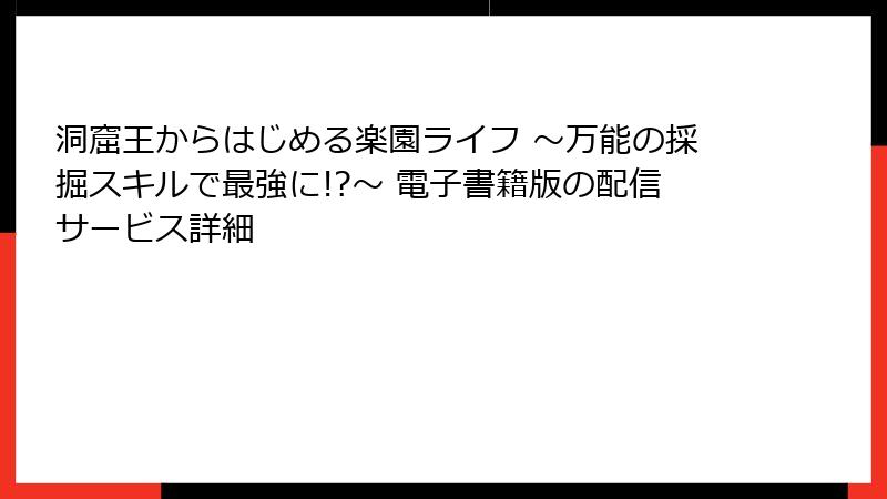 洞窟王からはじめる楽園ライフ ～万能の採掘スキルで最強に!?～ 電子書籍版の配信サービス詳細