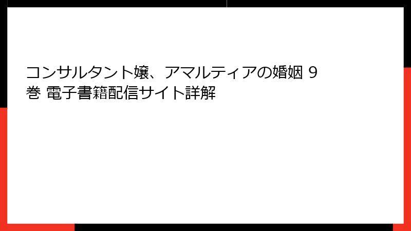 コンサルタント嬢、アマルティアの婚姻 9巻 電子書籍配信サイト詳解