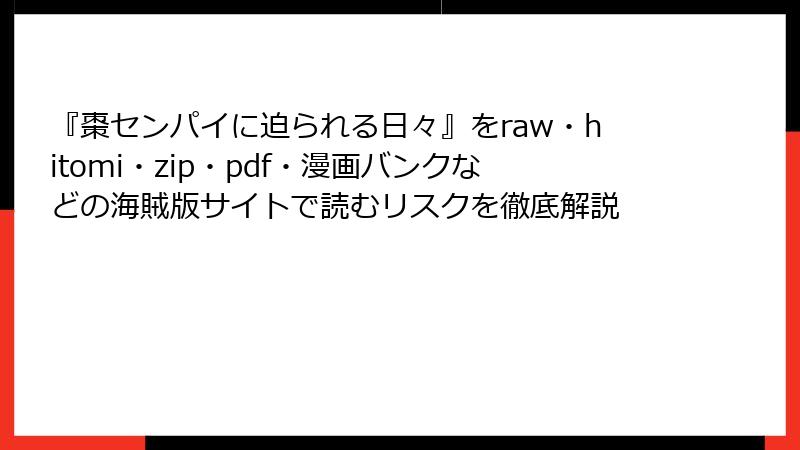 『棗センパイに迫られる日々』をraw・hitomi・zip・pdf・漫画バンクなどの海賊版サイトで読むリスクを徹底解説