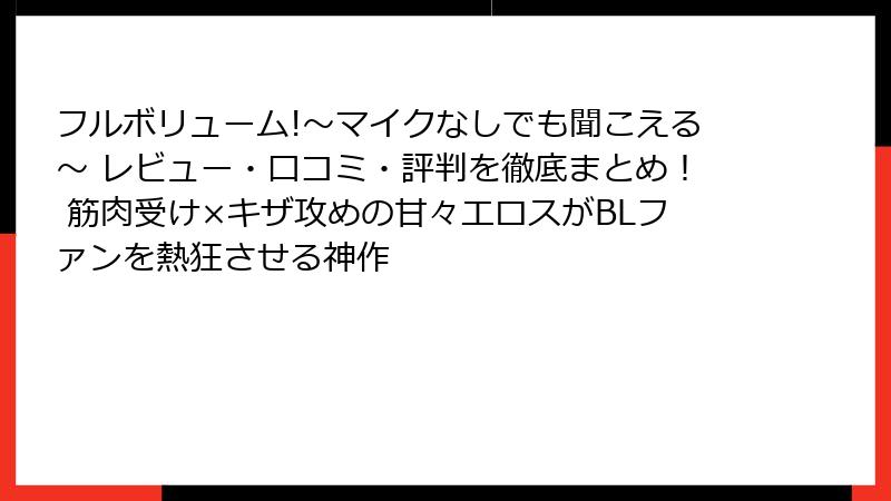 フルボリューム!～マイクなしでも聞こえる～ レビュー・口コミ・評判を徹底まとめ！ 筋肉受け×キザ攻めの甘々エロスがBLファンを熱狂させる神作