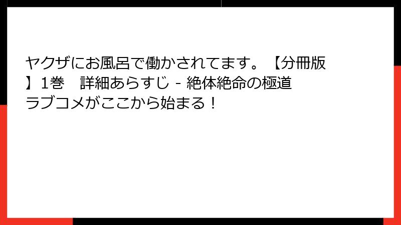 ヤクザにお風呂で働かされてます。【分冊版】1巻　詳細あらすじ - 絶体絶命の極道ラブコメがここから始まる！