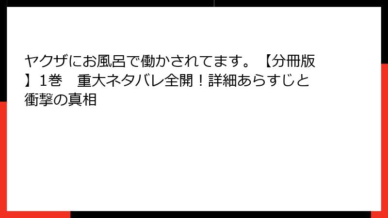 ヤクザにお風呂で働かされてます。【分冊版】1巻　重大ネタバレ全開！詳細あらすじと衝撃の真相