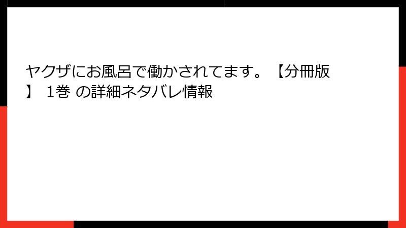 ヤクザにお風呂で働かされてます。【分冊版】 1巻 の詳細ネタバレ情報