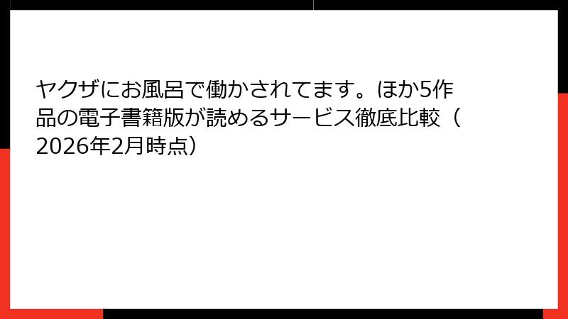 ヤクザにお風呂で働かされてます。ほか5作品の電子書籍版が読めるサービス徹底比較（2026年2月時点）
