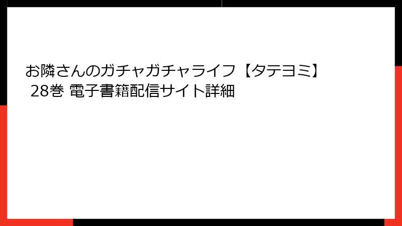 お隣さんのガチャガチャライフ【タテヨミ】 28巻 電子書籍配信サイト詳細