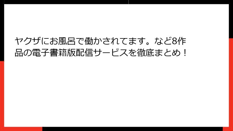 ヤクザにお風呂で働かされてます。など8作品の電子書籍版配信サービスを徹底まとめ！