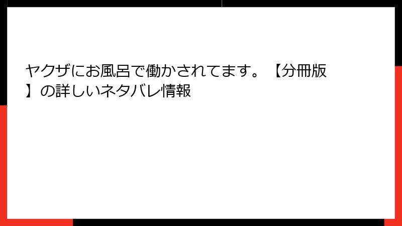 ヤクザにお風呂で働かされてます。【分冊版】の詳しいネタバレ情報