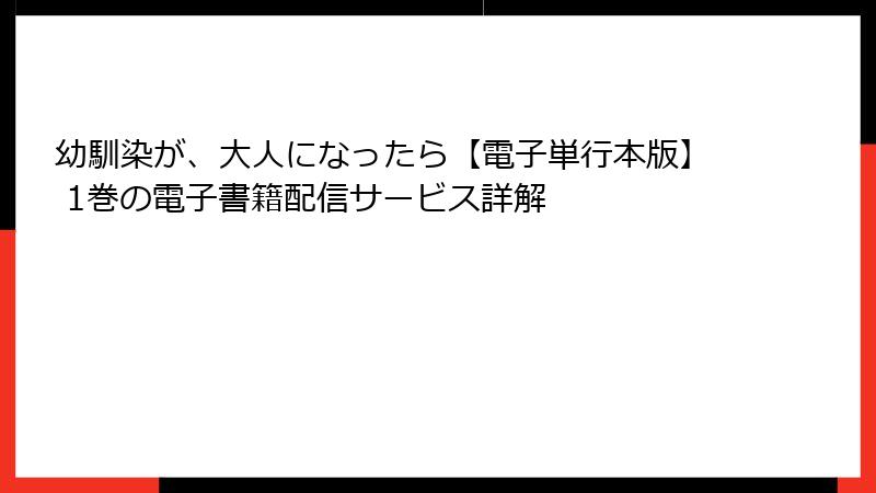 幼馴染が、大人になったら【電子単行本版】 1巻の電子書籍配信サービス詳解