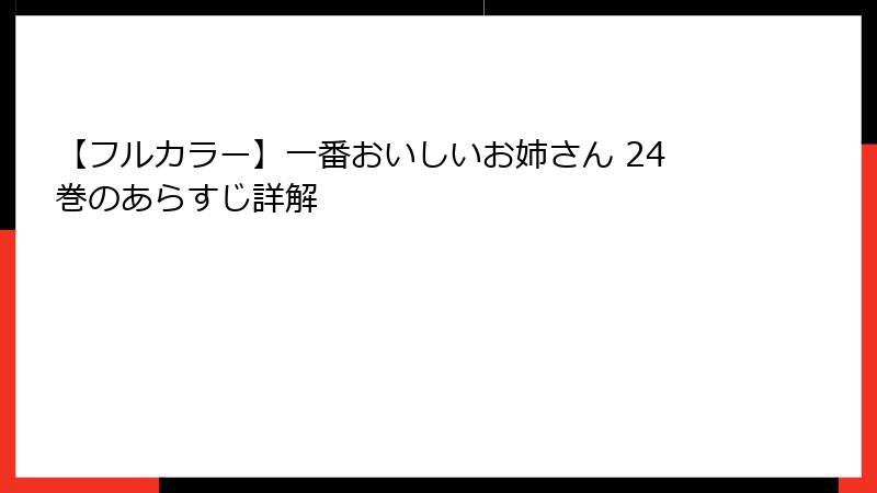 【フルカラー】一番おいしいお姉さん 24巻のあらすじ詳解