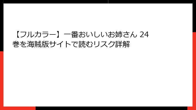 【フルカラー】一番おいしいお姉さん 24巻を海賊版サイトで読むリスク詳解