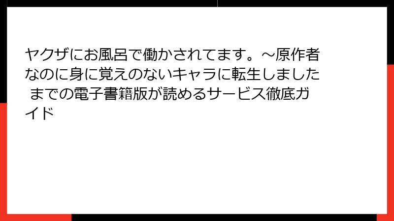 ヤクザにお風呂で働かされてます。〜原作者なのに身に覚えのないキャラに転生しました までの電子書籍版が読めるサービス徹底ガイド