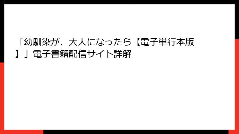 「幼馴染が、大人になったら【電子単行本版】」電子書籍配信サイト詳解