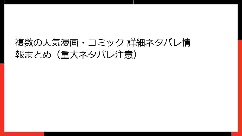 複数の人気漫画・コミック 詳細ネタバレ情報まとめ（重大ネタバレ注意）