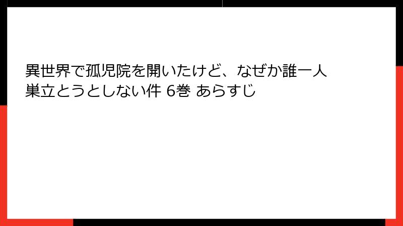 異世界で孤児院を開いたけど、なぜか誰一人巣立とうとしない件 6巻 あらすじ