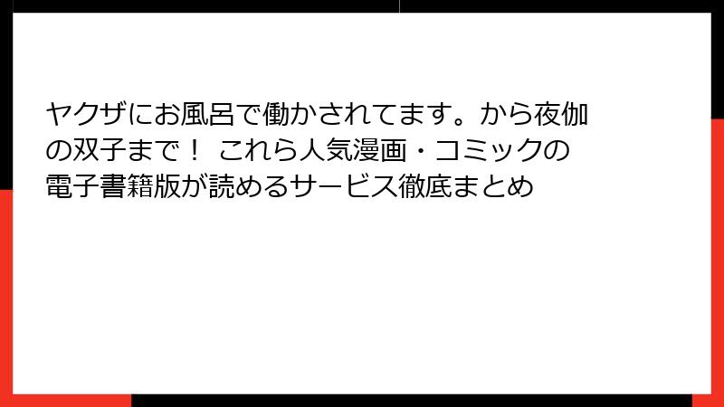 ヤクザにお風呂で働かされてます。から夜伽の双子まで！ これら人気漫画・コミックの電子書籍版が読めるサービス徹底まとめ