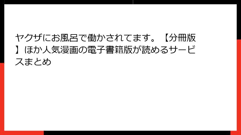 ヤクザにお風呂で働かされてます。【分冊版】ほか人気漫画の電子書籍版が読めるサービスまとめ