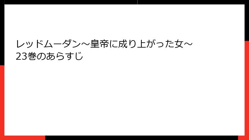 レッドムーダン～皇帝に成り上がった女～ 23巻のあらすじ