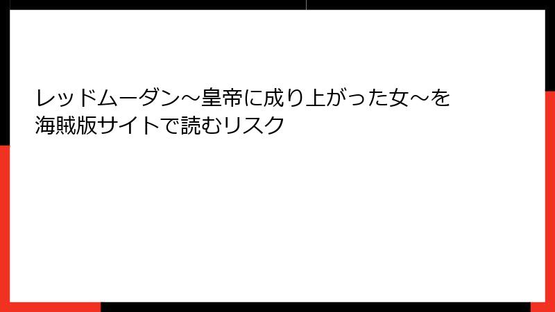 レッドムーダン～皇帝に成り上がった女～を海賊版サイトで読むリスク