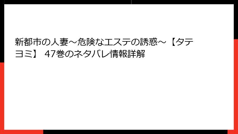 新都市の人妻～危険なエステの誘惑～【タテヨミ】 47巻のネタバレ情報詳解