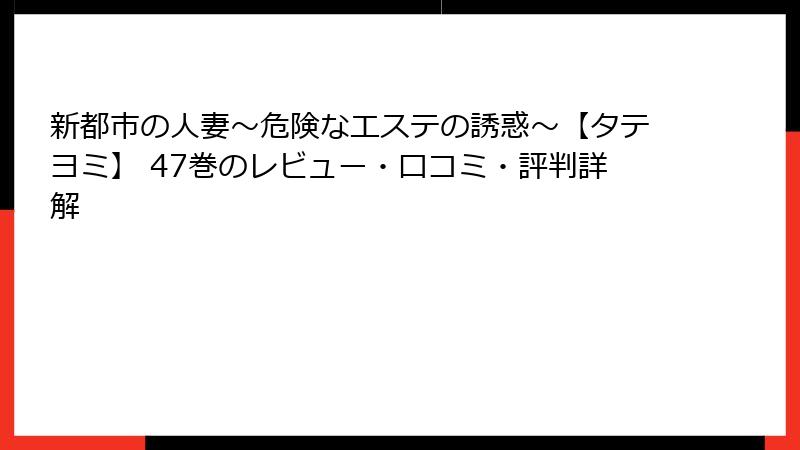 新都市の人妻～危険なエステの誘惑～【タテヨミ】 47巻のレビュー・口コミ・評判詳解