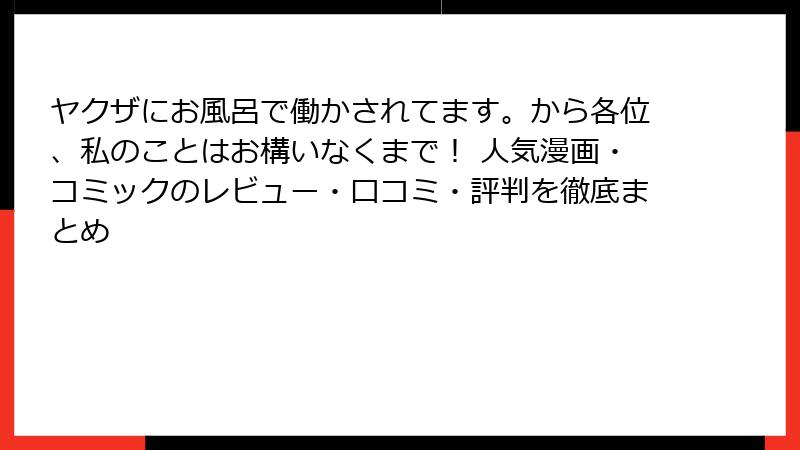 ヤクザにお風呂で働かされてます。から各位、私のことはお構いなくまで！ 人気漫画・コミックのレビュー・口コミ・評判を徹底まとめ