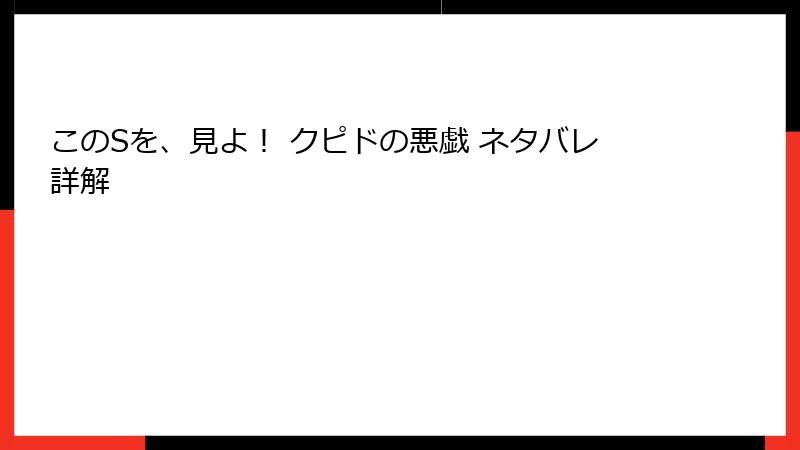 このSを、見よ！ クピドの悪戯 ネタバレ詳解