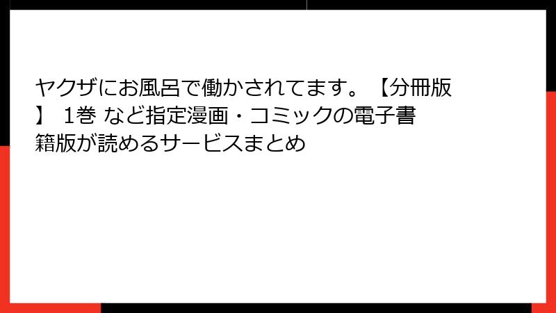 ヤクザにお風呂で働かされてます。【分冊版】 1巻 など指定漫画・コミックの電子書籍版が読めるサービスまとめ