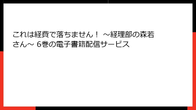 これは経費で落ちません！ ～経理部の森若さん～ 6巻の電子書籍配信サービス