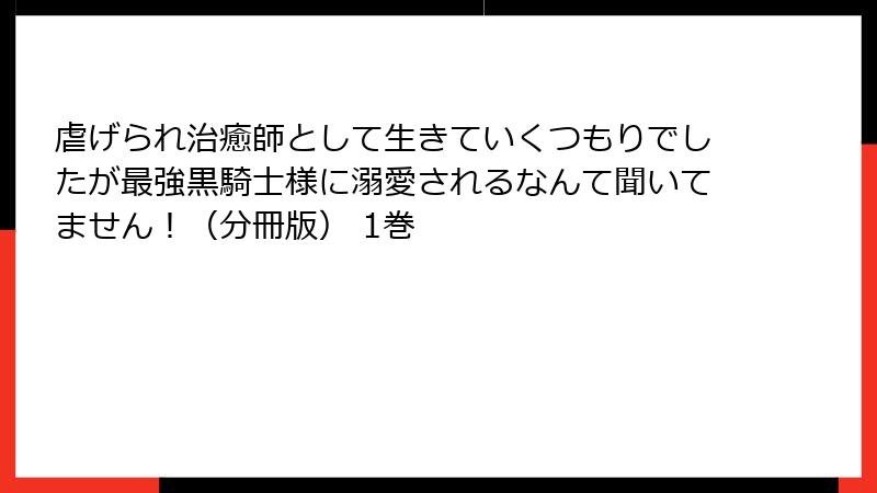 虐げられ治癒師として生きていくつもりでしたが最強黒騎士様に溺愛されるなんて聞いてません！（分冊版） 1巻