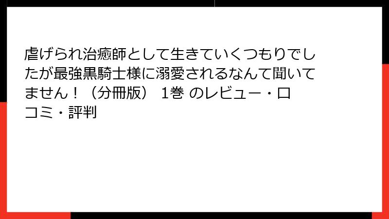 虐げられ治癒師として生きていくつもりでしたが最強黒騎士様に溺愛されるなんて聞いてません！（分冊版） 1巻 のレビュー・口コミ・評判