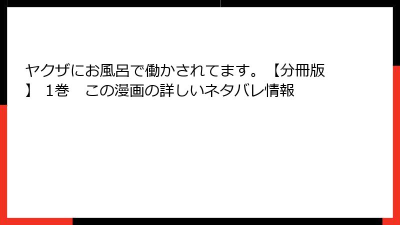 ヤクザにお風呂で働かされてます。【分冊版】 1巻　この漫画の詳しいネタバレ情報