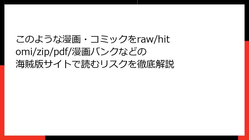 このような漫画・コミックをraw/hitomi/zip/pdf/漫画バンクなどの海賊版サイトで読むリスクを徹底解説