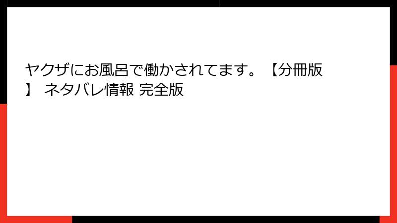 ヤクザにお風呂で働かされてます。【分冊版】 ネタバレ情報 完全版