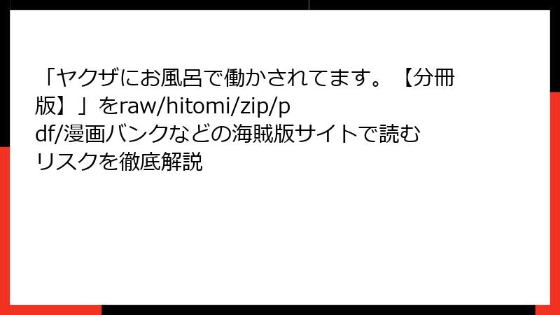 「ヤクザにお風呂で働かされてます。【分冊版】」をraw/hitomi/zip/pdf/漫画バンクなどの海賊版サイトで読むリスクを徹底解説